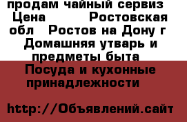 продам чайный сервиз › Цена ­ 500 - Ростовская обл., Ростов-на-Дону г. Домашняя утварь и предметы быта » Посуда и кухонные принадлежности   